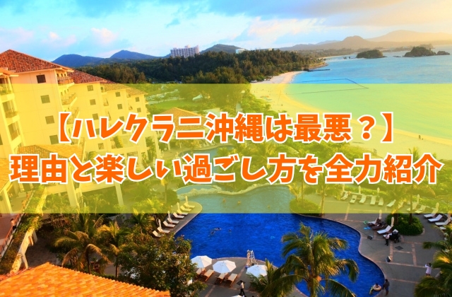 ハレクラニ沖縄は最悪だって?!がっかりした5つの理由と楽しい過ごし方を全力で紹介