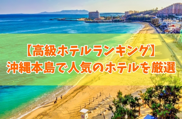 沖縄本島で人気の高級ホテルランキングTOP10！新しいホテルや子連れ向けなど厳選紹介