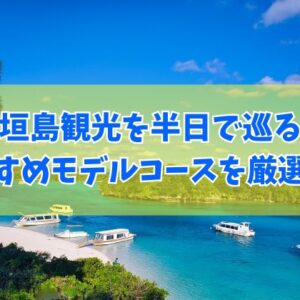 石垣島観光を半日で巡るおすすめモデルコース20選！午前と午後に分けて楽しめるプランを紹介