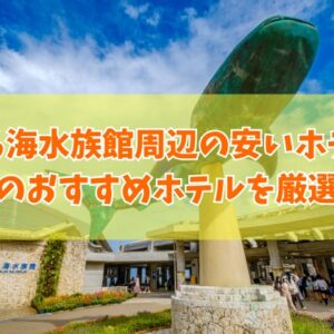 美ら海水族館周辺の安いおすすめホテル16選！子連れやカップル向けなど目的別にも厳選紹介