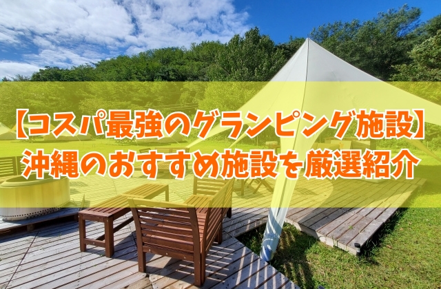 沖縄で安いコスパ最強のグランピング施設10選！カップルから子連れ家族までおすすめ施設を厳選