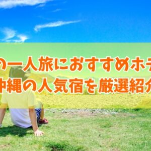 沖縄で男の一人旅におすすめのホテル10選！楽しめる理由やモデルコースを厳選紹介！