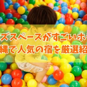 沖縄でキッズスペースがすごいホテル15選！ホテルだけで楽しめる子連れに人気の宿を厳選紹介