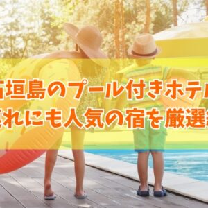 【2026年最新】石垣島のプール付きホテルおすすめ15選！子連れに人気の宿も厳選紹介